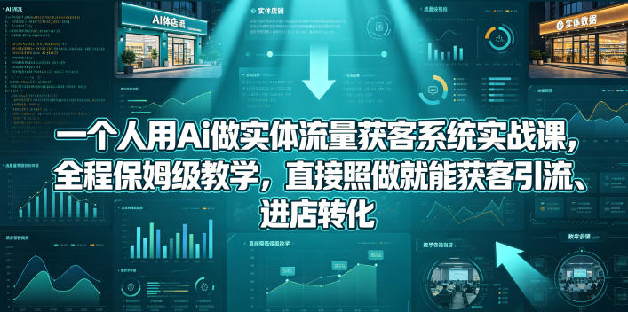 一个人用Ai做实体流量获客系统实战课，全程保姆级教学 第1张