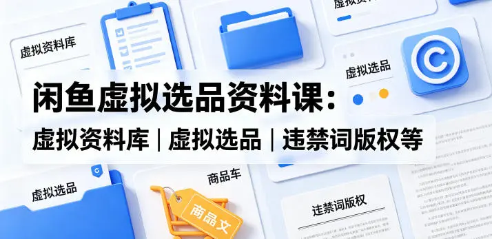 闲鱼虚拟选品资料课：虚拟资料库丨虚拟选品丨违禁词版权等 第1张