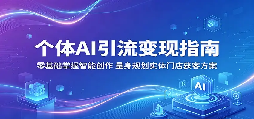 个体AI引流变现指南：零基础掌握智能创作，量身规划实体门店获客方案 第1张