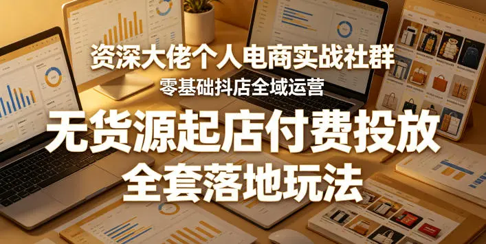 零基础抖店全域运营，无货源起店付费投放，全套落地玩法 第1张