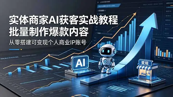 实体商家AI获客实战教程：批量制作爆款内容，从零搭建可变现个人商业IP账号 第1张
