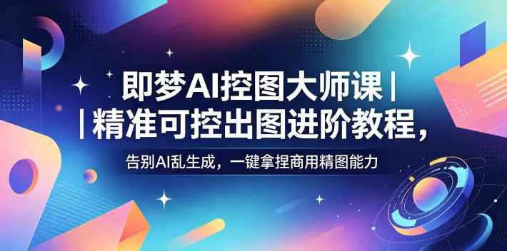 即梦AI控图大师课｜精准可控出图进阶教程，告别AI乱生成